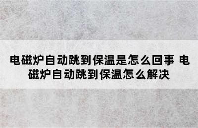 电磁炉自动跳到保温是怎么回事 电磁炉自动跳到保温怎么解决